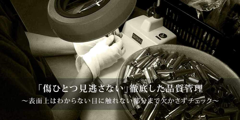 「傷ひとつ見逃さない」徹底した品質管理～表面上はわからない目に触れない部分まで欠かさずチェック～